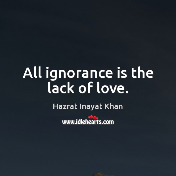 All ignorance is the lack of love. Hazrat Inayat Khan Picture Quote