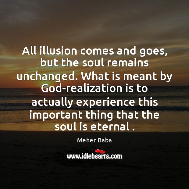 All illusion comes and goes, but the soul remains unchanged. What is Meher Baba Picture Quote