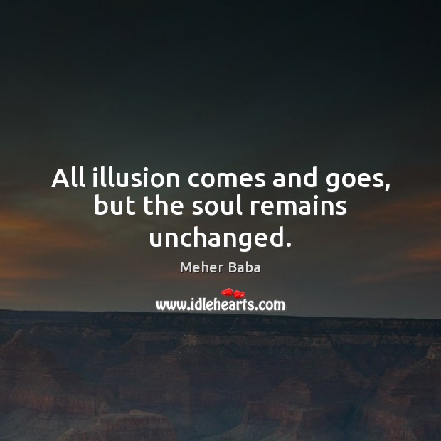 All illusion comes and goes, but the soul remains unchanged. Meher Baba Picture Quote