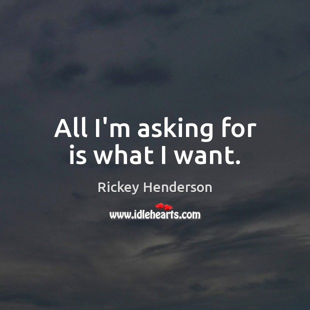 All I’m asking for is what I want. Rickey Henderson Picture Quote