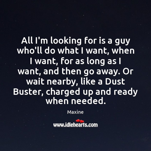 All I’m looking for is a guy who’ll do what I want, Maxine Picture Quote