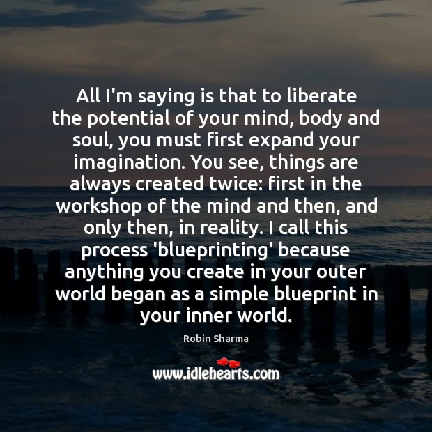 All I’m saying is that to liberate the potential of your mind, Robin Sharma Picture Quote