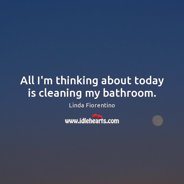 All I’m thinking about today is cleaning my bathroom. Image