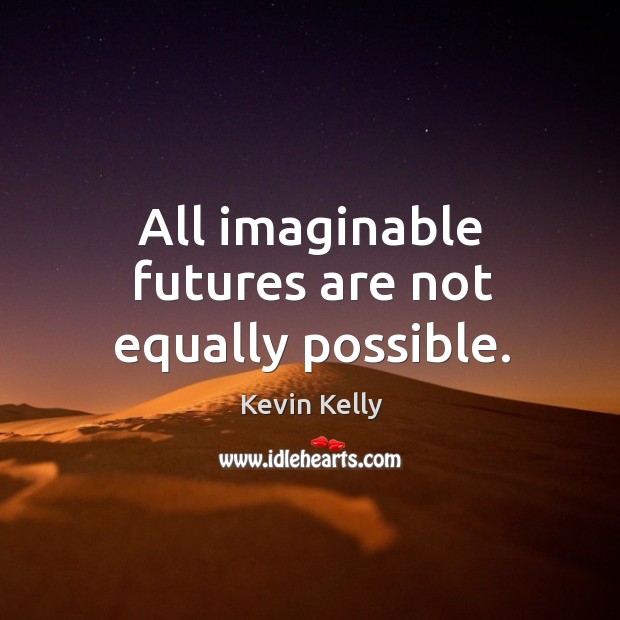 All imaginable futures are not equally possible. Kevin Kelly Picture Quote