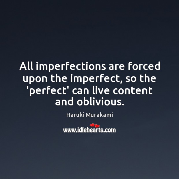 All imperfections are forced upon the imperfect, so the ‘perfect’ can live Haruki Murakami Picture Quote