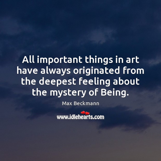 All important things in art have always originated from the deepest feeling Max Beckmann Picture Quote