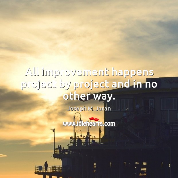 All improvement happens project by project and in no other way. Image