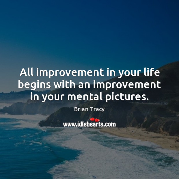 All improvement in your life begins with an improvement in your mental pictures. Brian Tracy Picture Quote