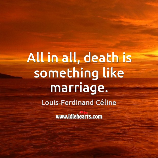 All in all, death is something like marriage. Image