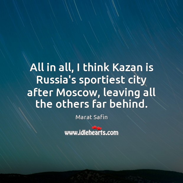 All in all, I think Kazan is Russia’s sportiest city after Moscow, Marat Safin Picture Quote