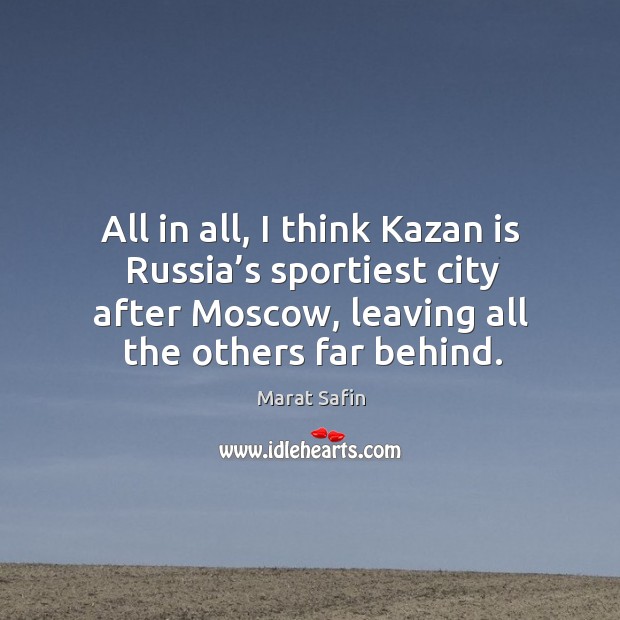 All in all, I think kazan is russia’s sportiest city after moscow, leaving all the others far behind. Marat Safin Picture Quote