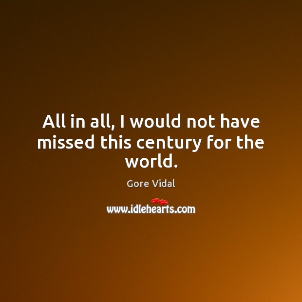All in all, I would not have missed this century for the world. Gore Vidal Picture Quote