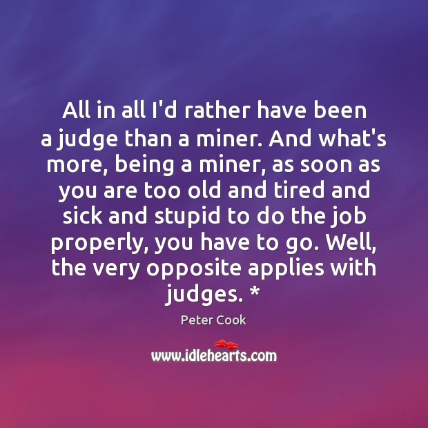 All in all I’d rather have been a judge than a miner. Peter Cook Picture Quote