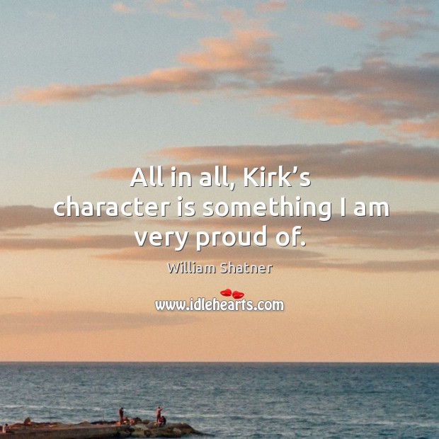 All in all, kirk’s character is something I am very proud of. William Shatner Picture Quote