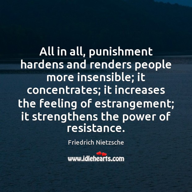 All in all, punishment hardens and renders people more insensible; it concentrates; Friedrich Nietzsche Picture Quote