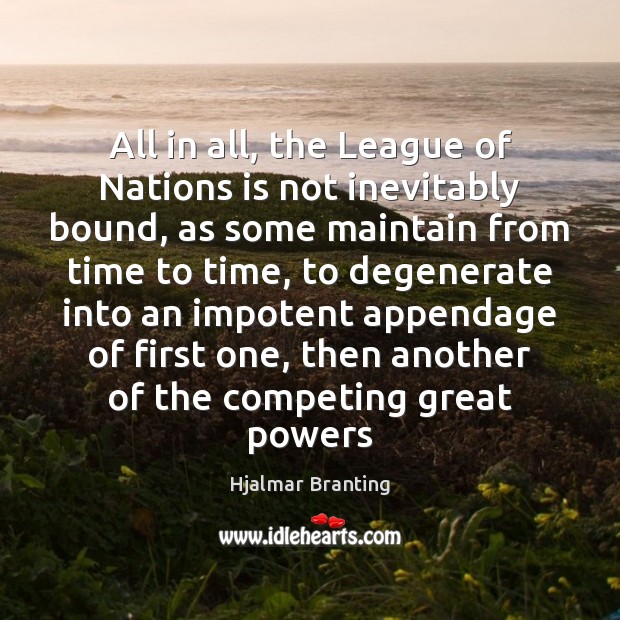 All in all, the League of Nations is not inevitably bound, as Hjalmar Branting Picture Quote