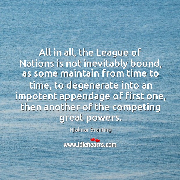 All in all, the league of nations is not inevitably bound, as some maintain from time to time Hjalmar Branting Picture Quote