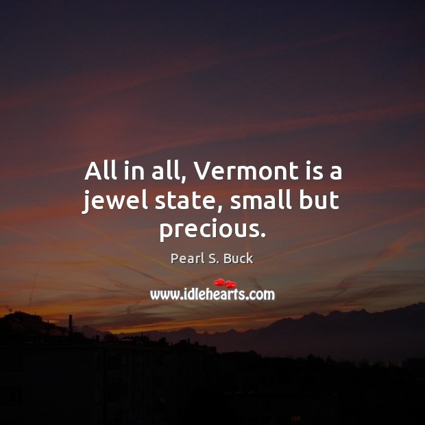 All in all, Vermont is a jewel state, small but precious. Pearl S. Buck Picture Quote
