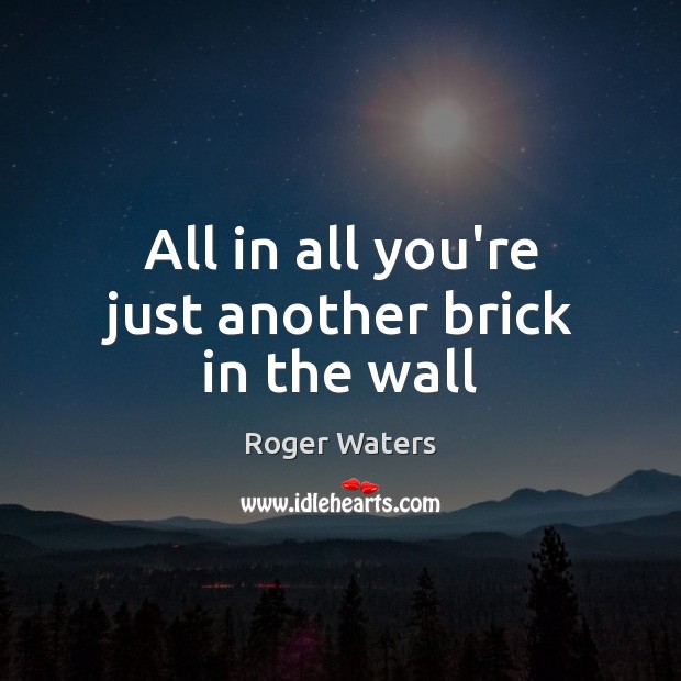 All in all you’re just another brick in the wall Roger Waters Picture Quote