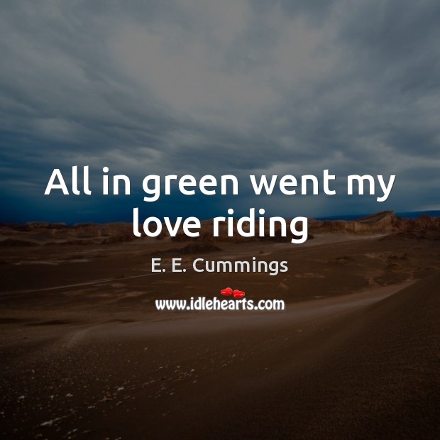 All in green went my love riding E. E. Cummings Picture Quote