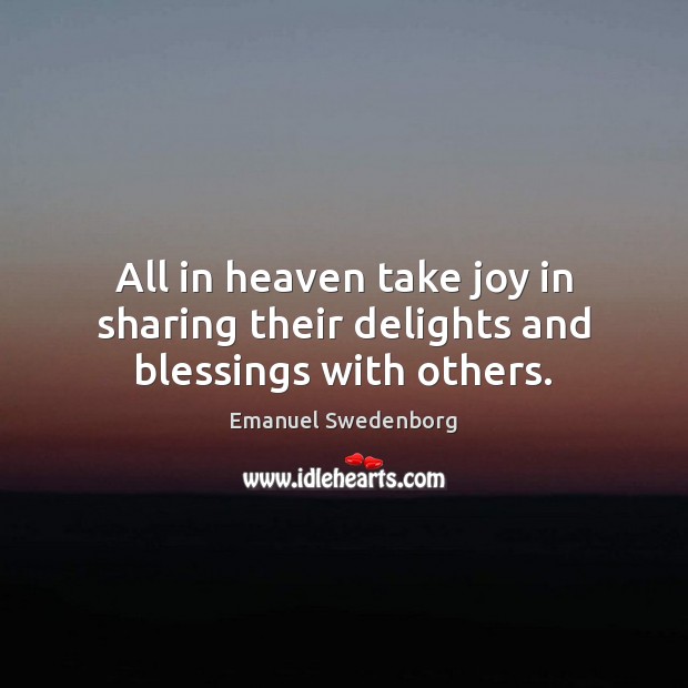 All in heaven take joy in sharing their delights and blessings with others. Emanuel Swedenborg Picture Quote