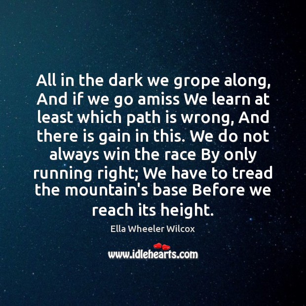 All in the dark we grope along, And if we go amiss Ella Wheeler Wilcox Picture Quote