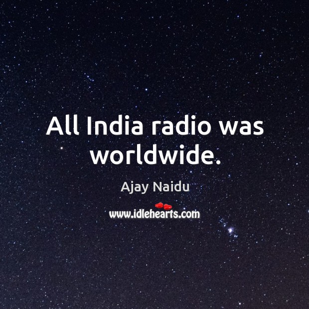 All india radio was worldwide. Ajay Naidu Picture Quote