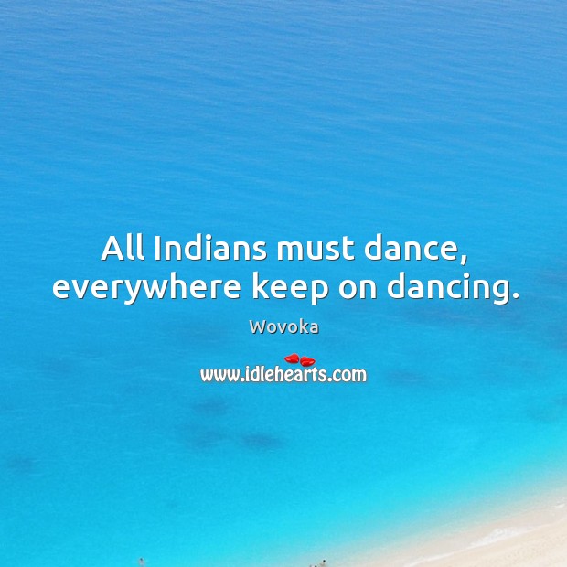 All Indians must dance, everywhere keep on dancing. Wovoka Picture Quote
