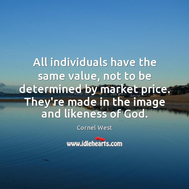 All individuals have the same value, not to be determined by market Cornel West Picture Quote