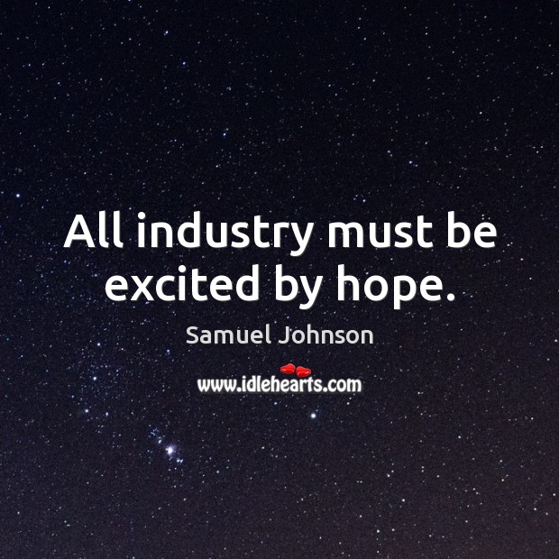 All industry must be excited by hope. Samuel Johnson Picture Quote
