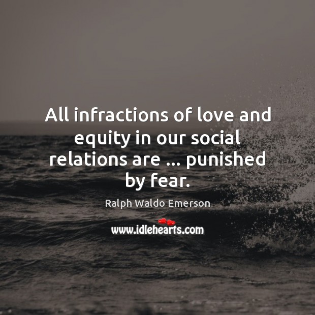 All infractions of love and equity in our social relations are … punished by fear. Image