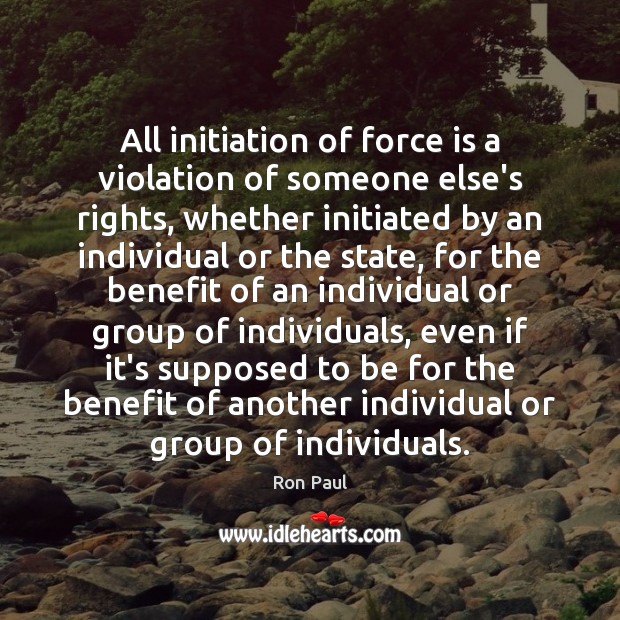 All initiation of force is a violation of someone else’s rights, whether Ron Paul Picture Quote