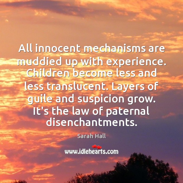 All innocent mechanisms are muddied up with experience. Children become less and Sarah Hall Picture Quote