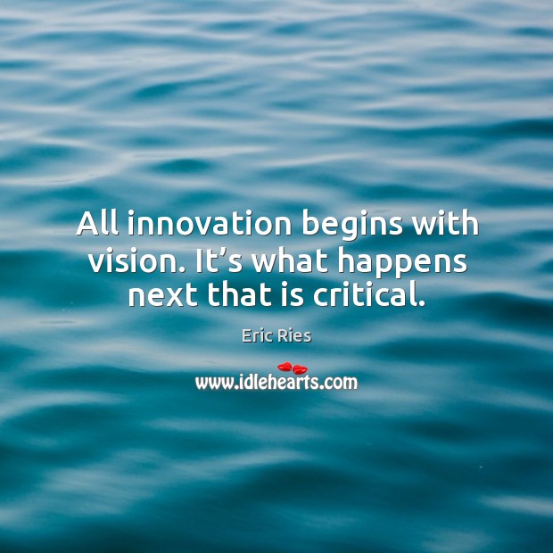 All innovation begins with vision. It’s what happens next that is critical. Eric Ries Picture Quote