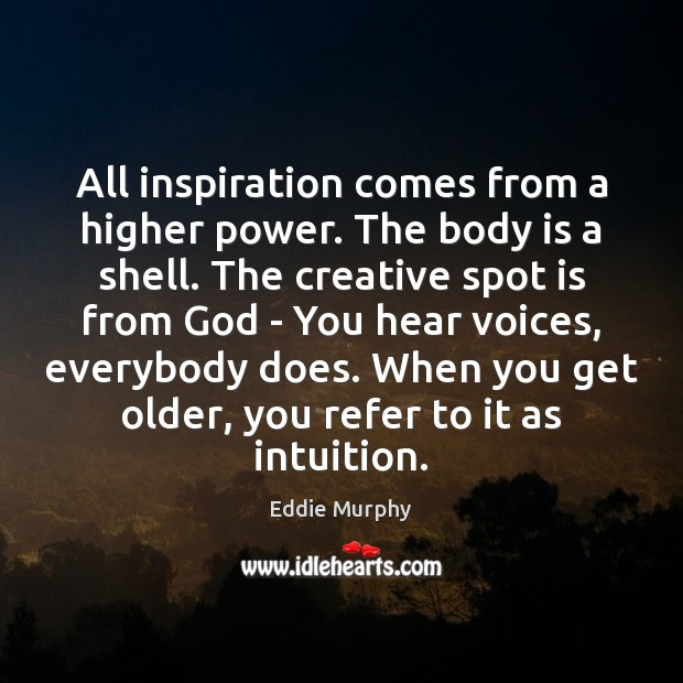 All inspiration comes from a higher power. The body is a shell. Eddie Murphy Picture Quote