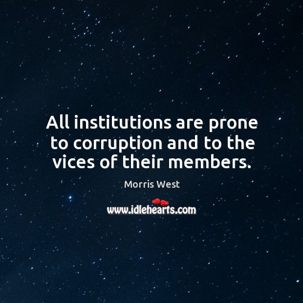 All institutions are prone to corruption and to the vices of their members. Morris West Picture Quote