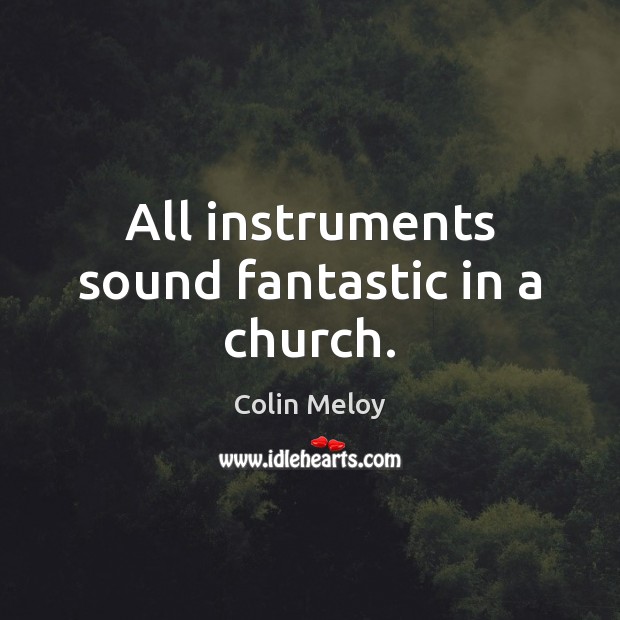 All instruments sound fantastic in a church. Colin Meloy Picture Quote