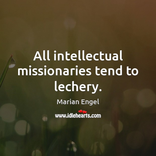 All intellectual missionaries tend to lechery. Marian Engel Picture Quote