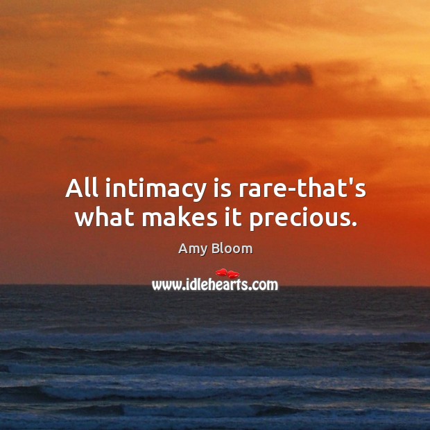 All intimacy is rare-that’s what makes it precious. Amy Bloom Picture Quote