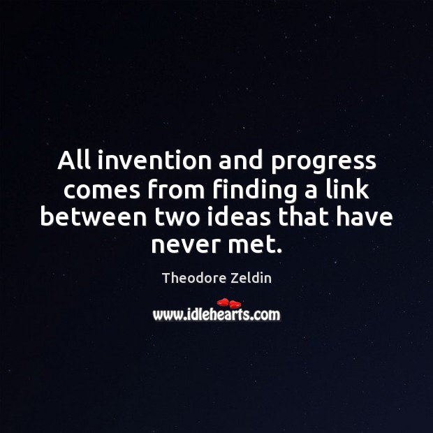 All invention and progress comes from finding a link between two ideas Theodore Zeldin Picture Quote