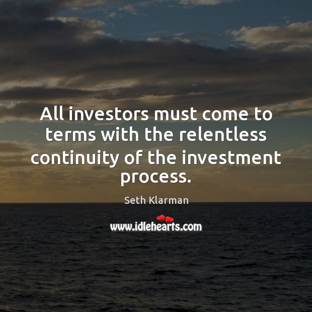 All investors must come to terms with the relentless continuity of the investment process. Investment Quotes Image