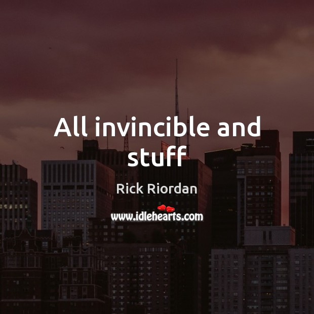 All invincible and stuff Rick Riordan Picture Quote