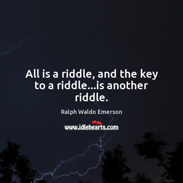 All is a riddle, and the key to a riddle…is another riddle. Ralph Waldo Emerson Picture Quote