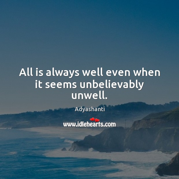 All is always well even when it seems unbelievably unwell. Adyashanti Picture Quote