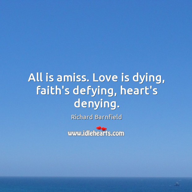 All is amiss. Love is dying, faith’s defying, heart’s denying. Image