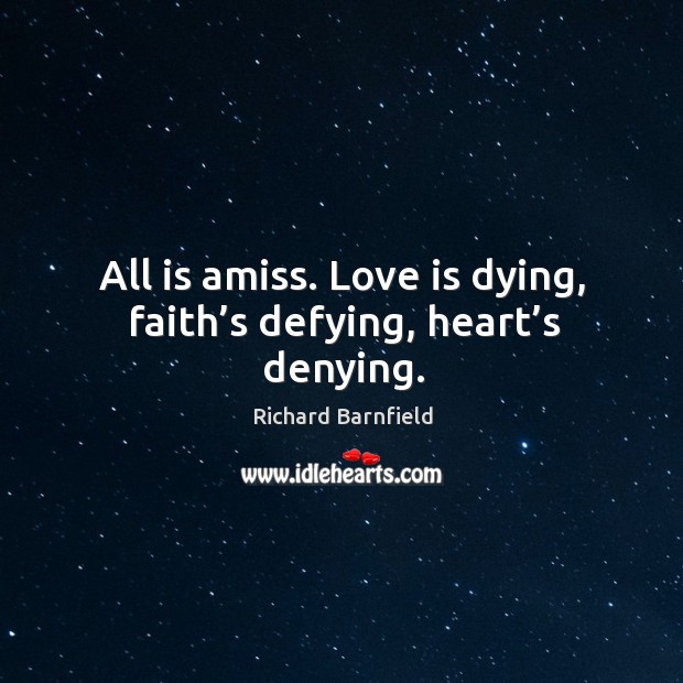 All is amiss. Love is dying, faith’s defying, heart’s denying. Richard Barnfield Picture Quote