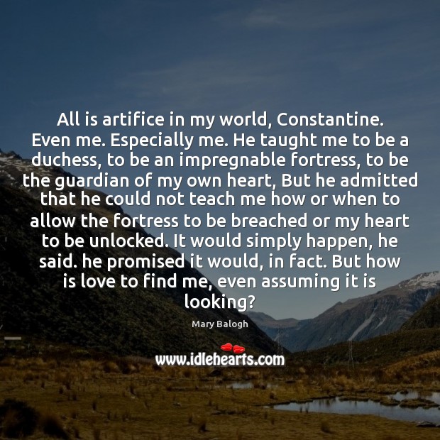 All is artifice in my world, Constantine. Even me. Especially me. He Mary Balogh Picture Quote