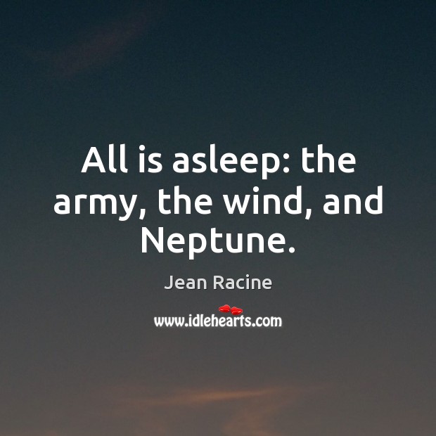 All is asleep: the army, the wind, and Neptune. Jean Racine Picture Quote