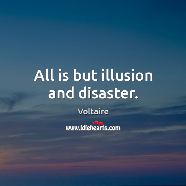 All is but illusion and disaster. Voltaire Picture Quote
