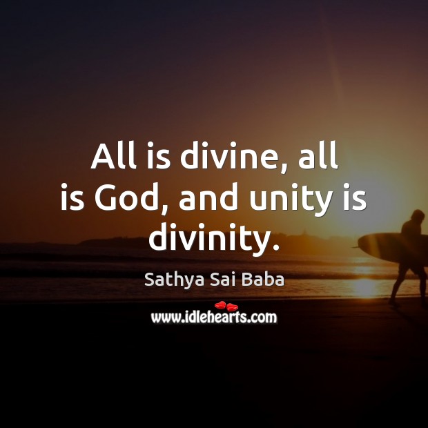All is divine, all is God, and unity is divinity. Sathya Sai Baba Picture Quote